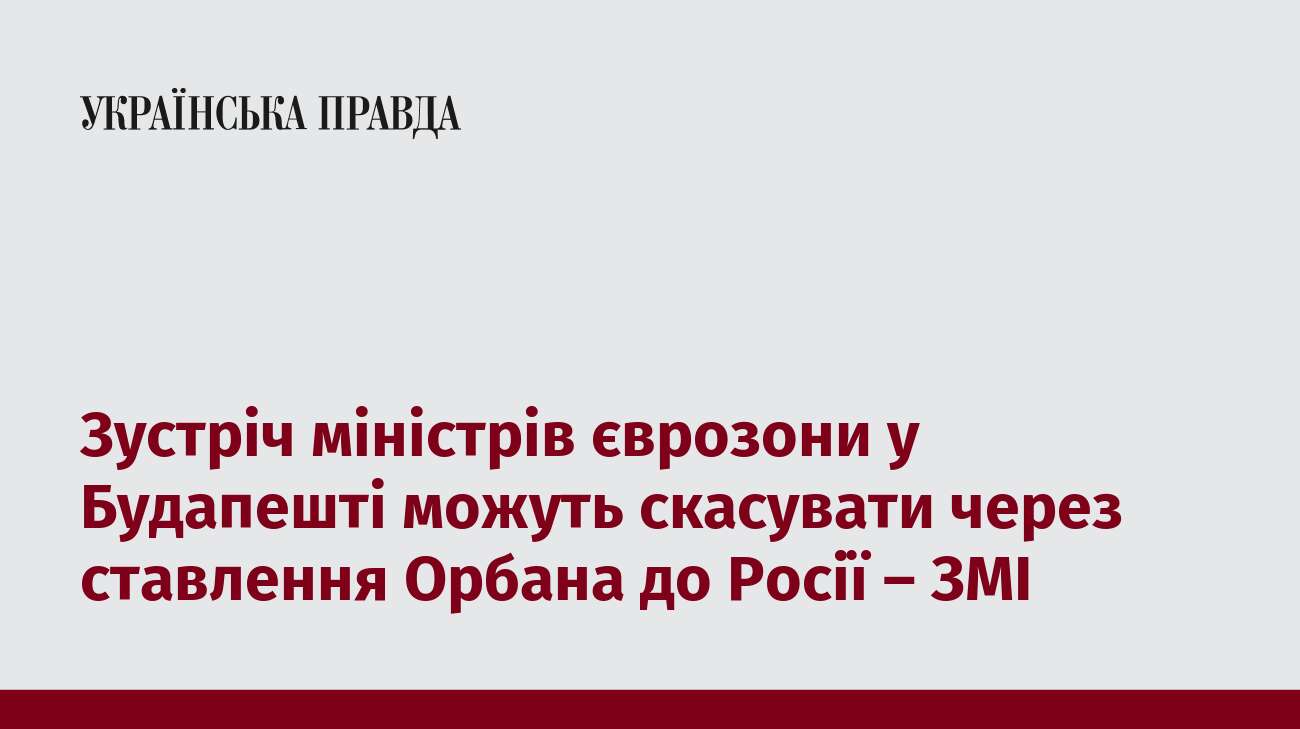 Зустріч міністрів єврозони у Будапешті можуть скасувати через ставлення Орбана до Росії – ЗМІ