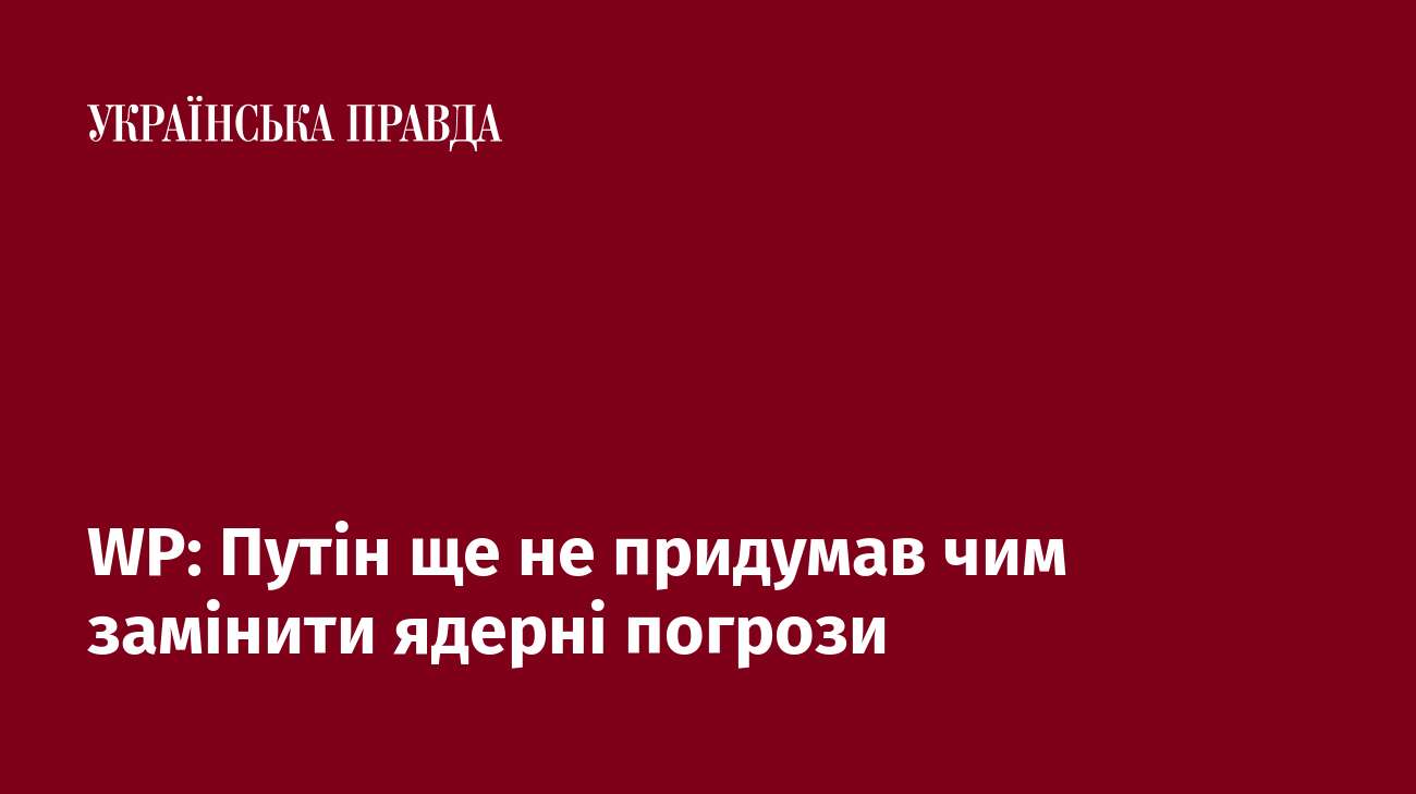 WP: Путін ще не придумав чим замінити ядерні погрози