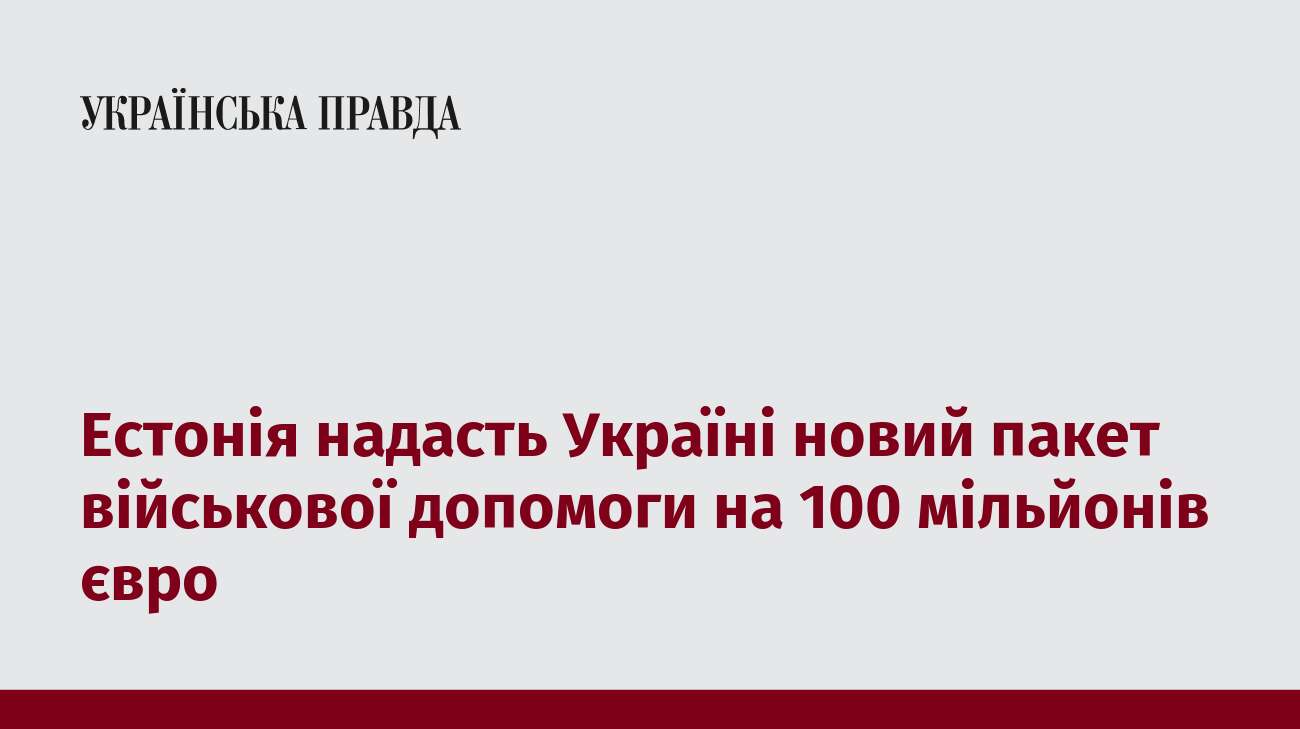 Естонія надасть Україні новий пакет військової допомоги на 100 мільйонів євро