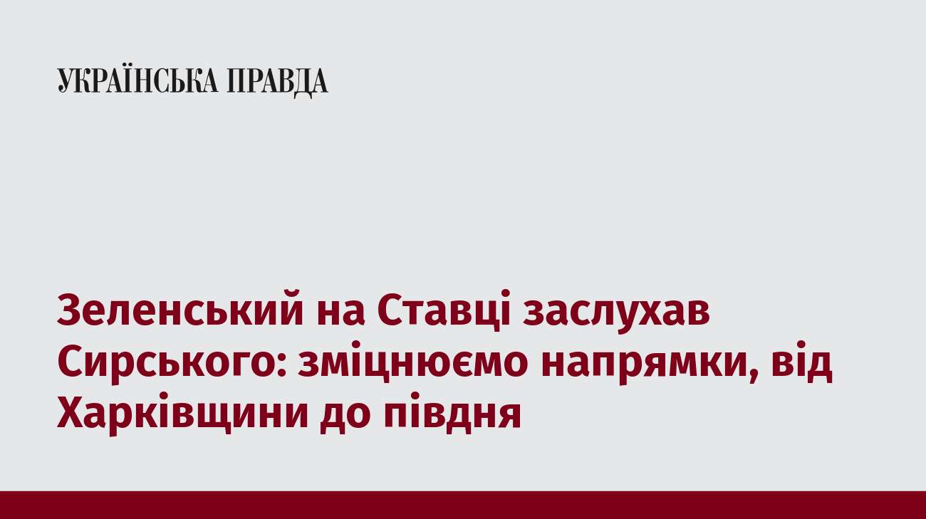 Зеленський на Ставці заслухав Сирського: зміцнюємо напрямки, від Харківщини до півдня