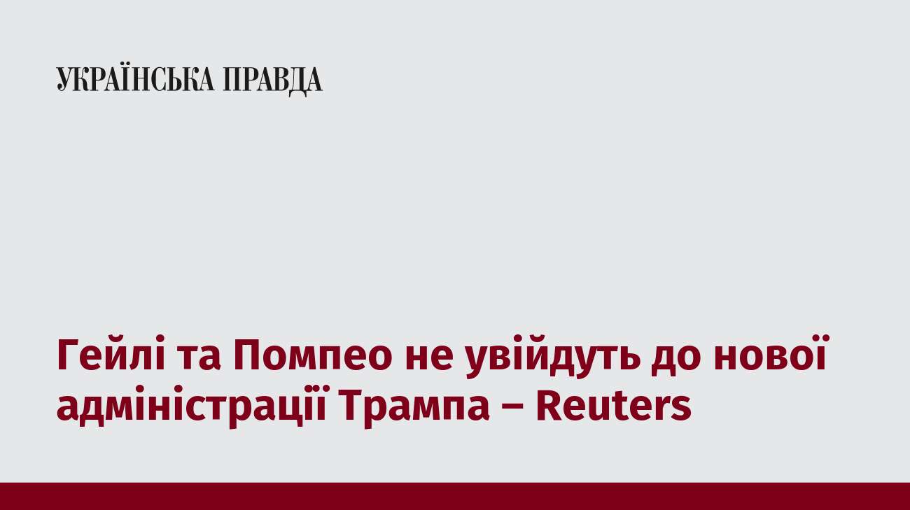 Гейлі та Помпео не увійдуть до нової адміністрації Трампа – Reuters