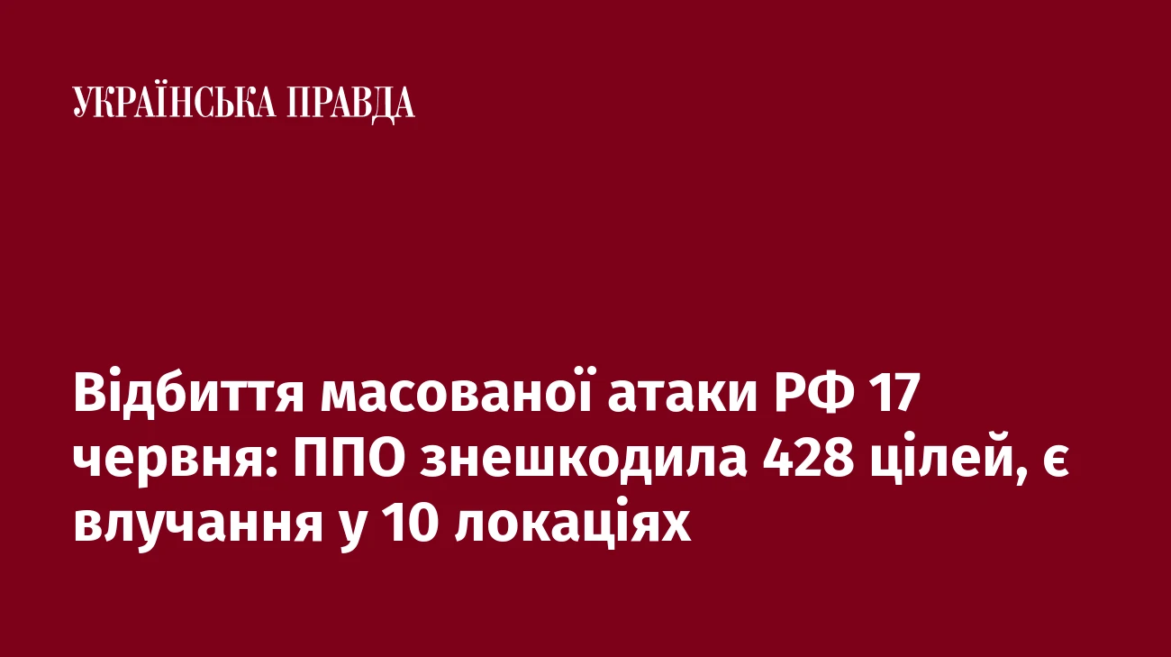 Відбиття масованої атаки РФ 17 червня: ППО знешкодила 428 цілей, є влучання у 10 локаціях