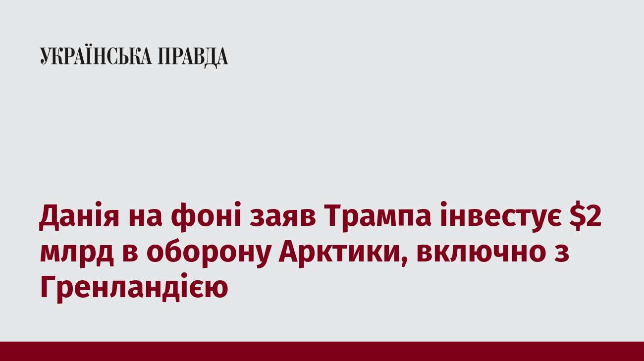 Данія на фоні заяв Трампа інвестує $2 млрд в оборону Арктики, включно з Гренландією