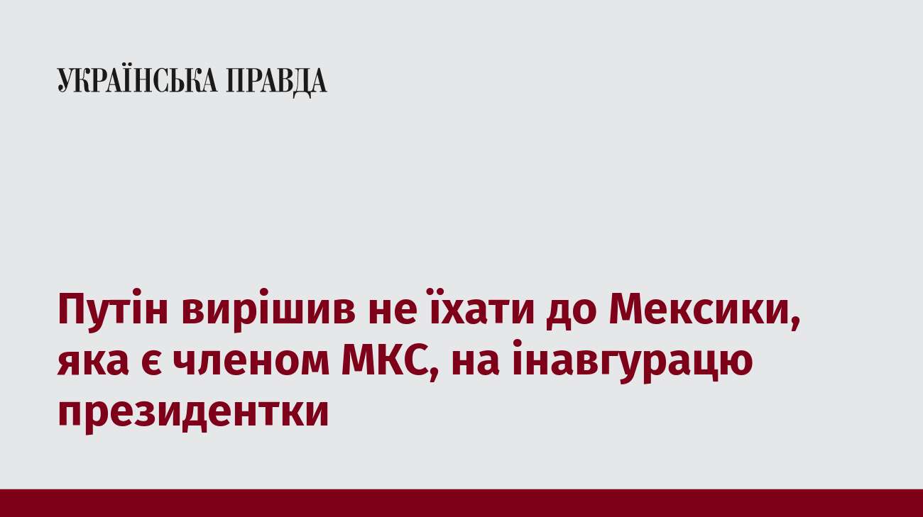 Путін вирішив не їхати до Мексики, яка є членом МКС, на інавгурацю президентки