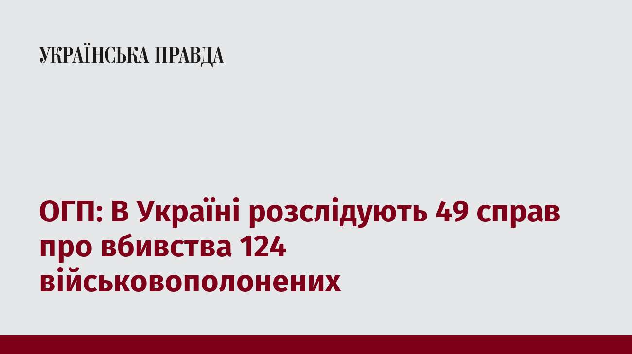 ОГП: В Україні розслідують 49 справ про вбивства 124 військовополонених