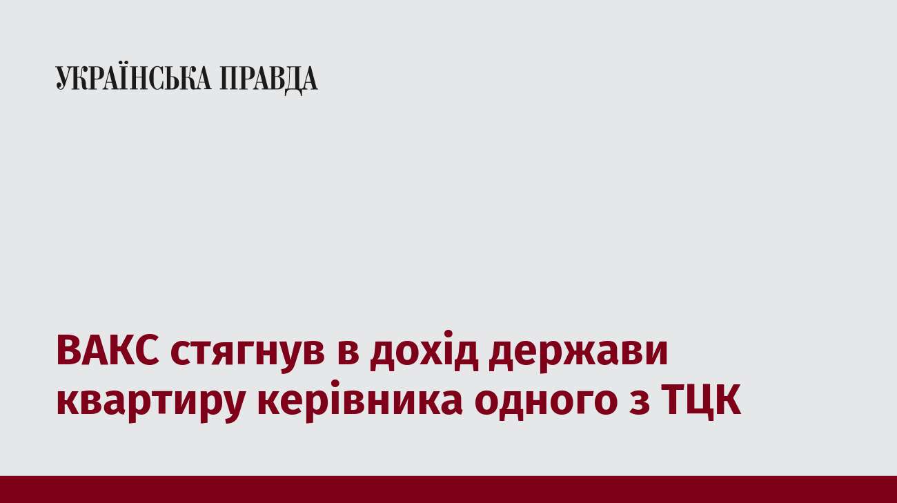 ВАКС стягнув в дохід держави квартиру керівника одного з ТЦК