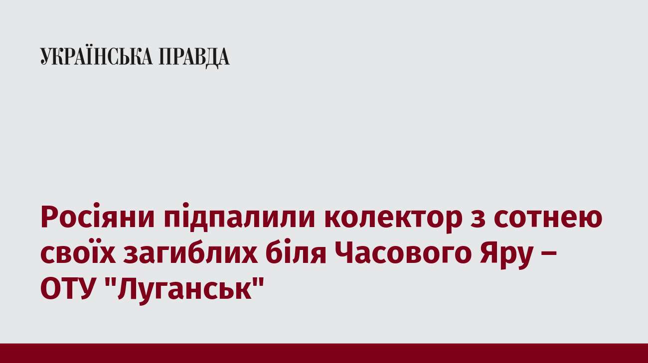 Росіяни підпалили колектор з сотнею своїх загиблих біля Часового Яру – ОТУ 