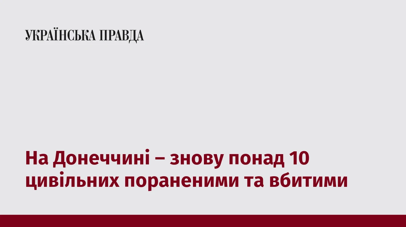 На Донеччині – знову понад 10 цивільних пораненими та вбитими