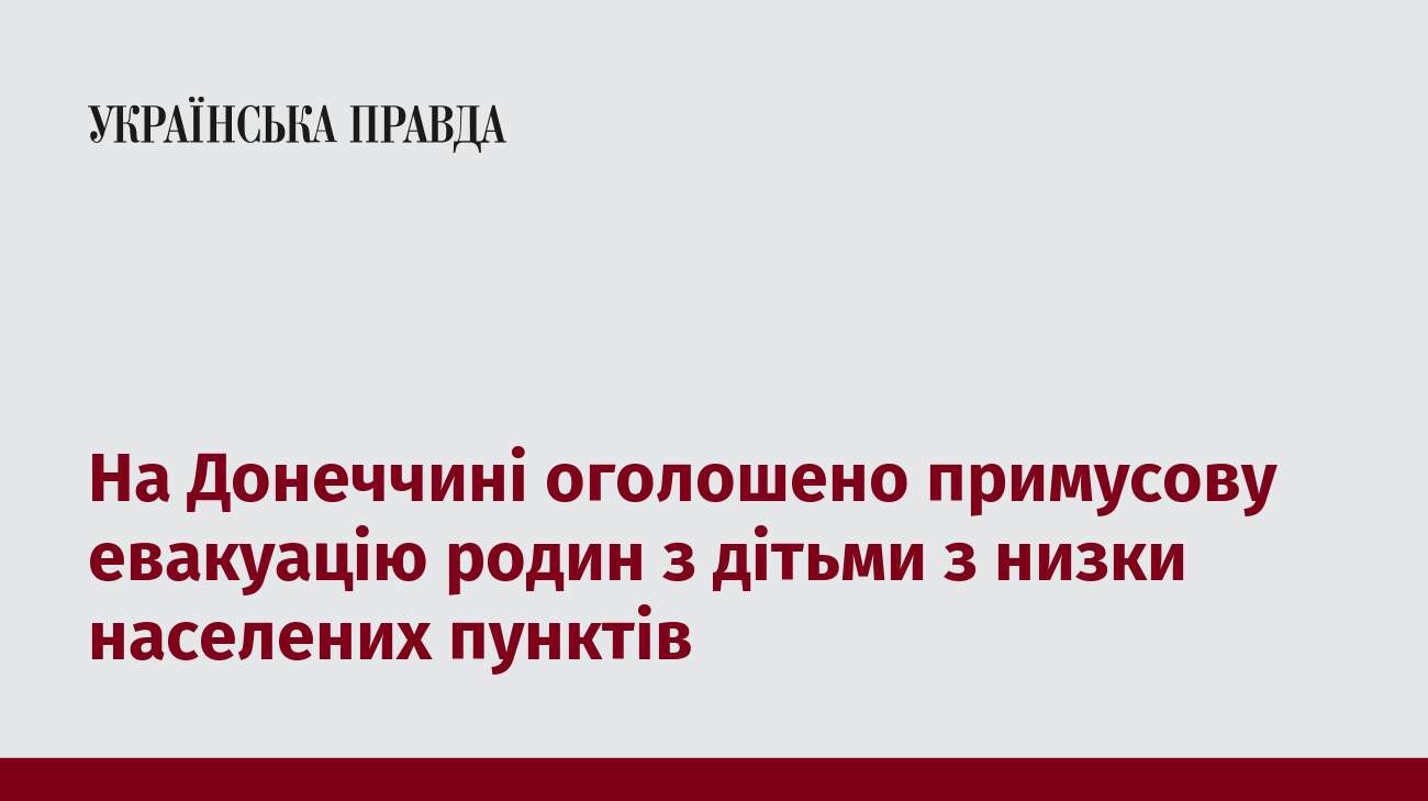 На Донеччині оголошено примусову евакуацію родин з дітьми з низки населених пунктів