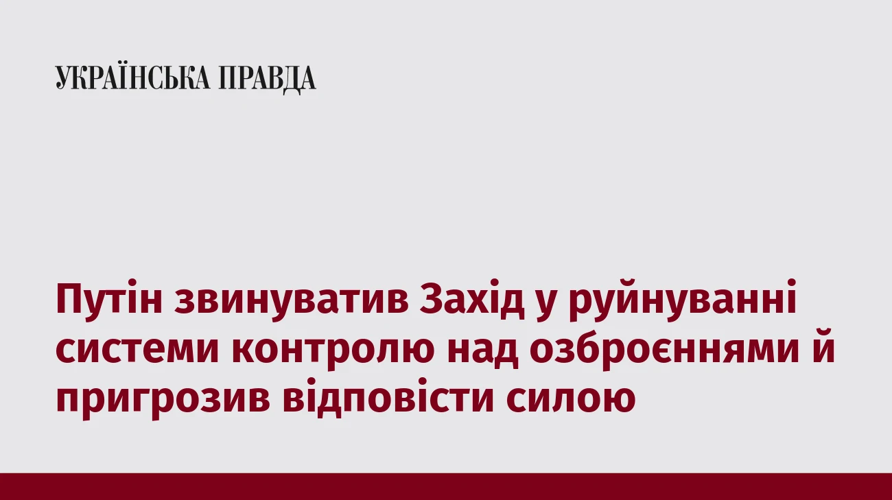 Путін звинуватив Захід у руйнуванні системи контролю над озброєннями й пригрозив відповісти силою