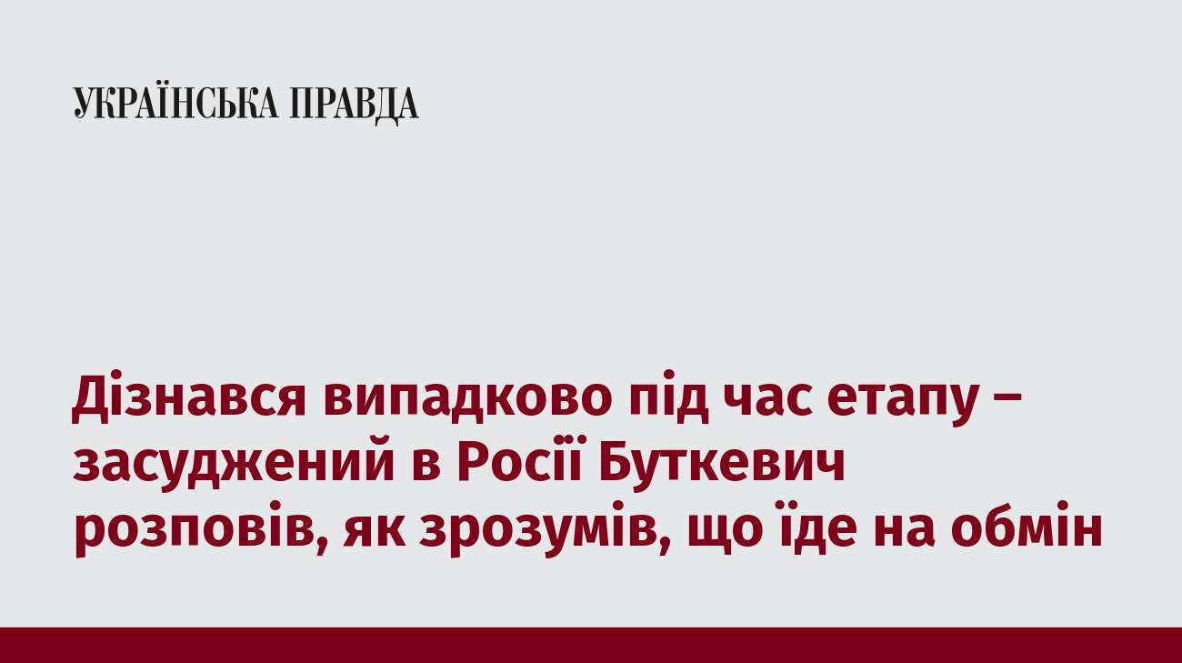 Дізнався випадково під час етапу – засуджений в Росії Буткевич розповів, як зрозумів, що їде на обмін