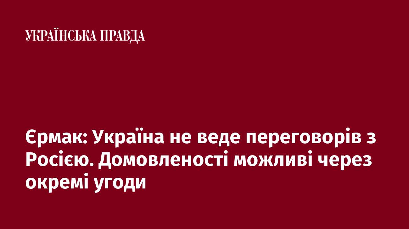 Єрмак: Україна не веде переговорів з Росією. Домовленості можливі через окремі угоди