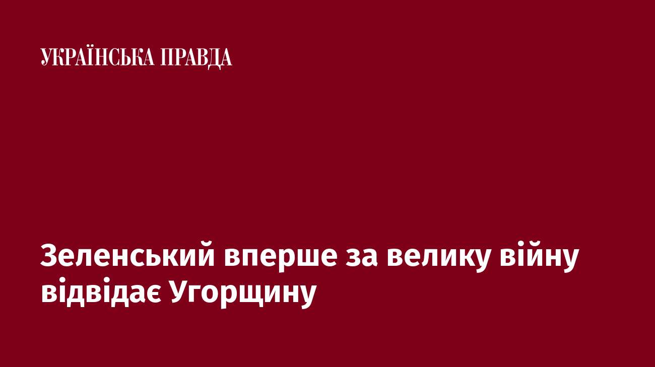 Зеленський вперше за велику війну відвідає Угорщину