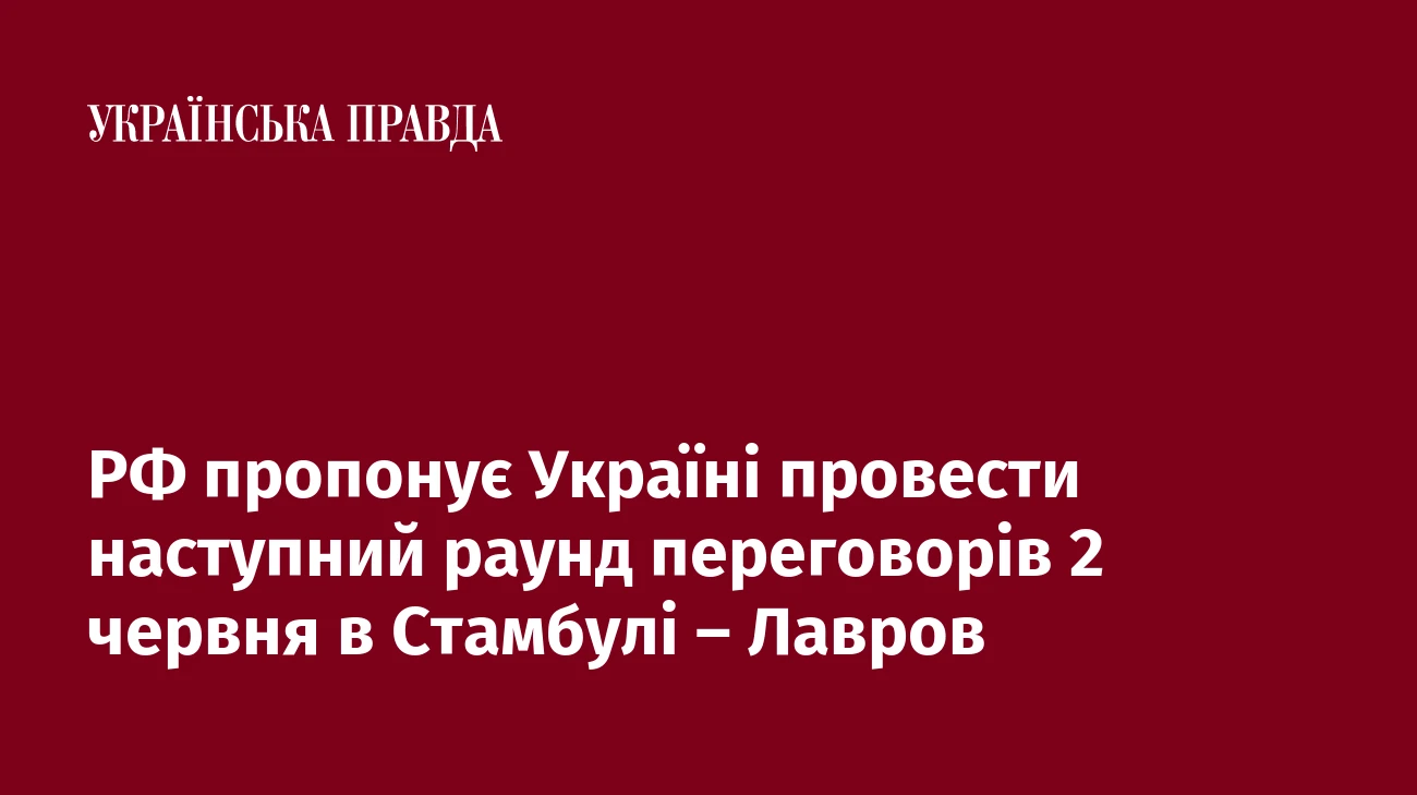РФ пропонує Україні провести наступний раунд переговорів 2 червня в Стамбулі – Лавров