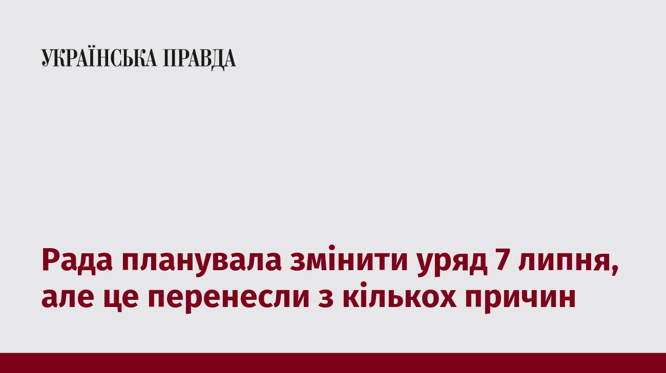 Рада планувала змінити уряд 7 липня, але це перенесли з кількох причин