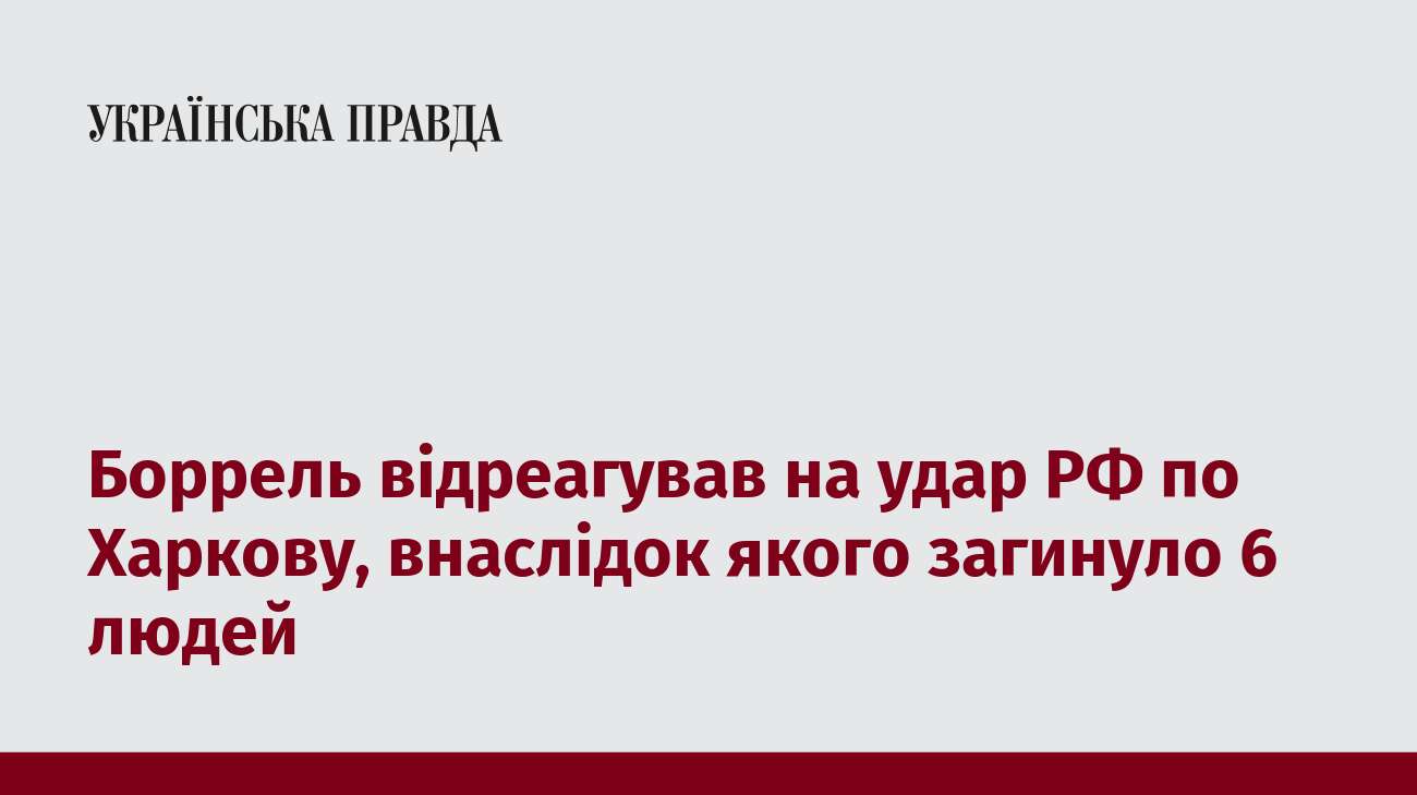 Боррель відреагував на удар РФ по Харкову, внаслідок якого загинуло 6 людей