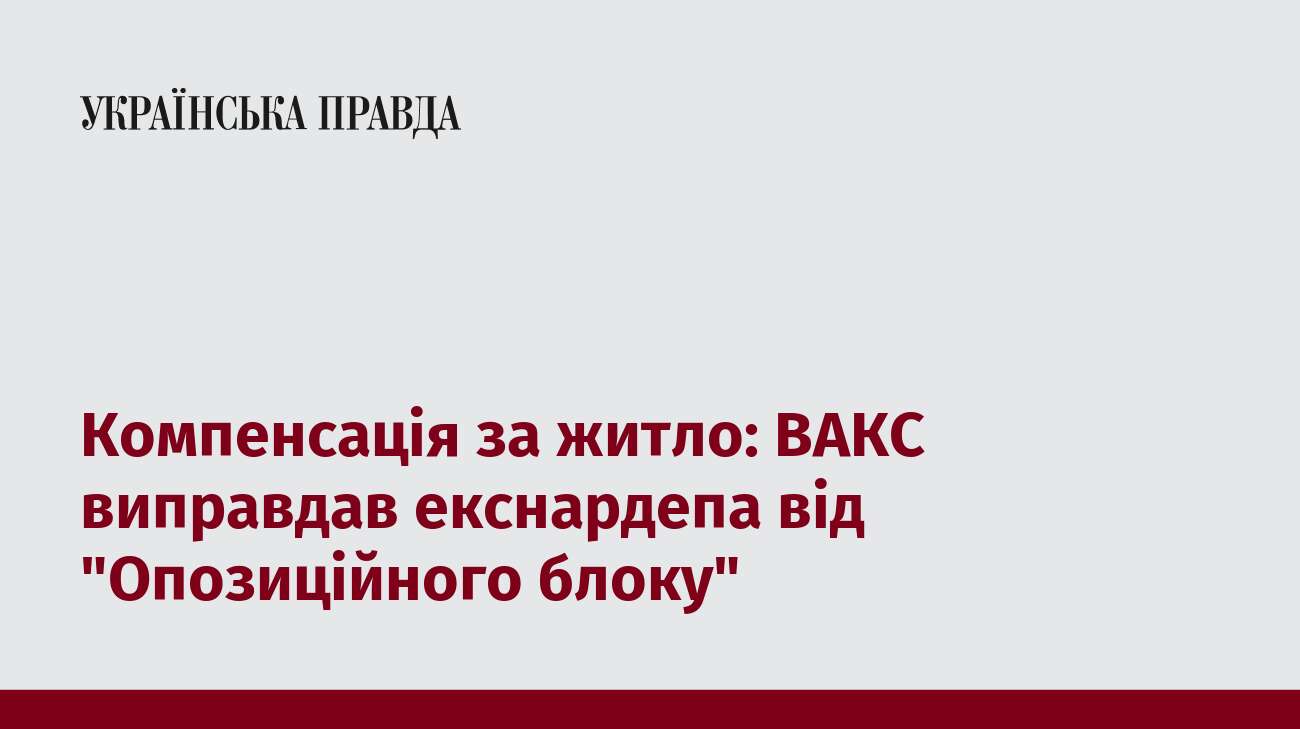 Компенсація за житло: ВАКС виправдав екснардепа від 