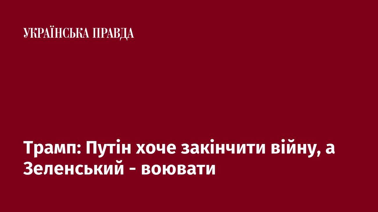 Трамп: Путін хоче закінчити війну, а Зеленський - воювати