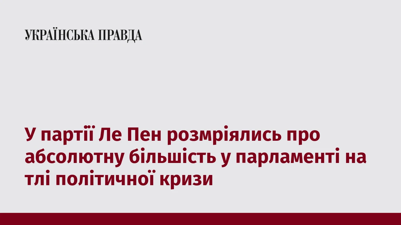 У партії Ле Пен розмріялись про абсолютну більшість у парламенті на тлі політичної кризи