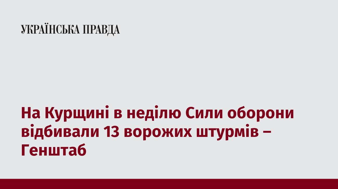 На Курщині в неділю Сили оборони відбивали 13 ворожих штурмів – Генштаб