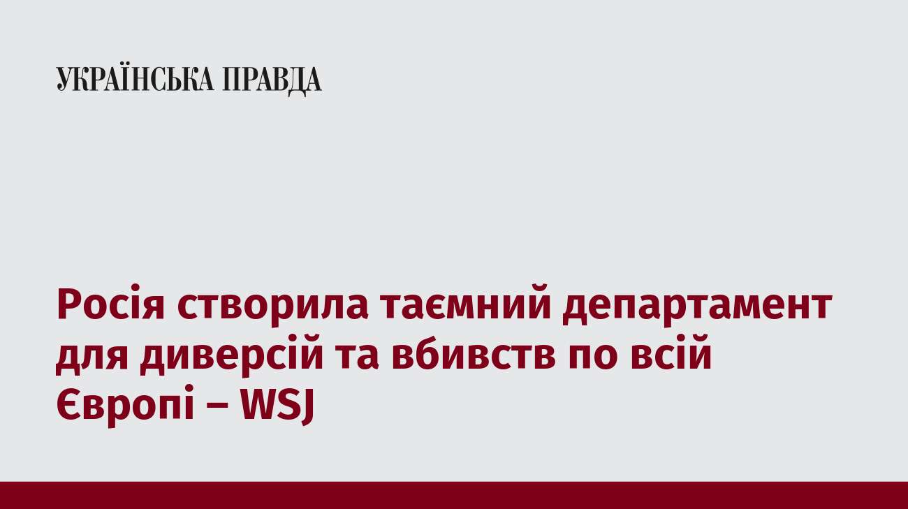 Росія створила таємний департамент для диверсій та вбивств по всій Європі – WSJ