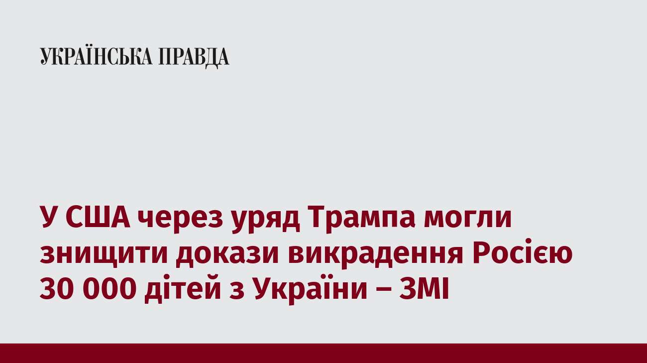 У США через уряд Трампа могли знищити докази викрадення Росією 30 000 дітей з України – ЗМІ