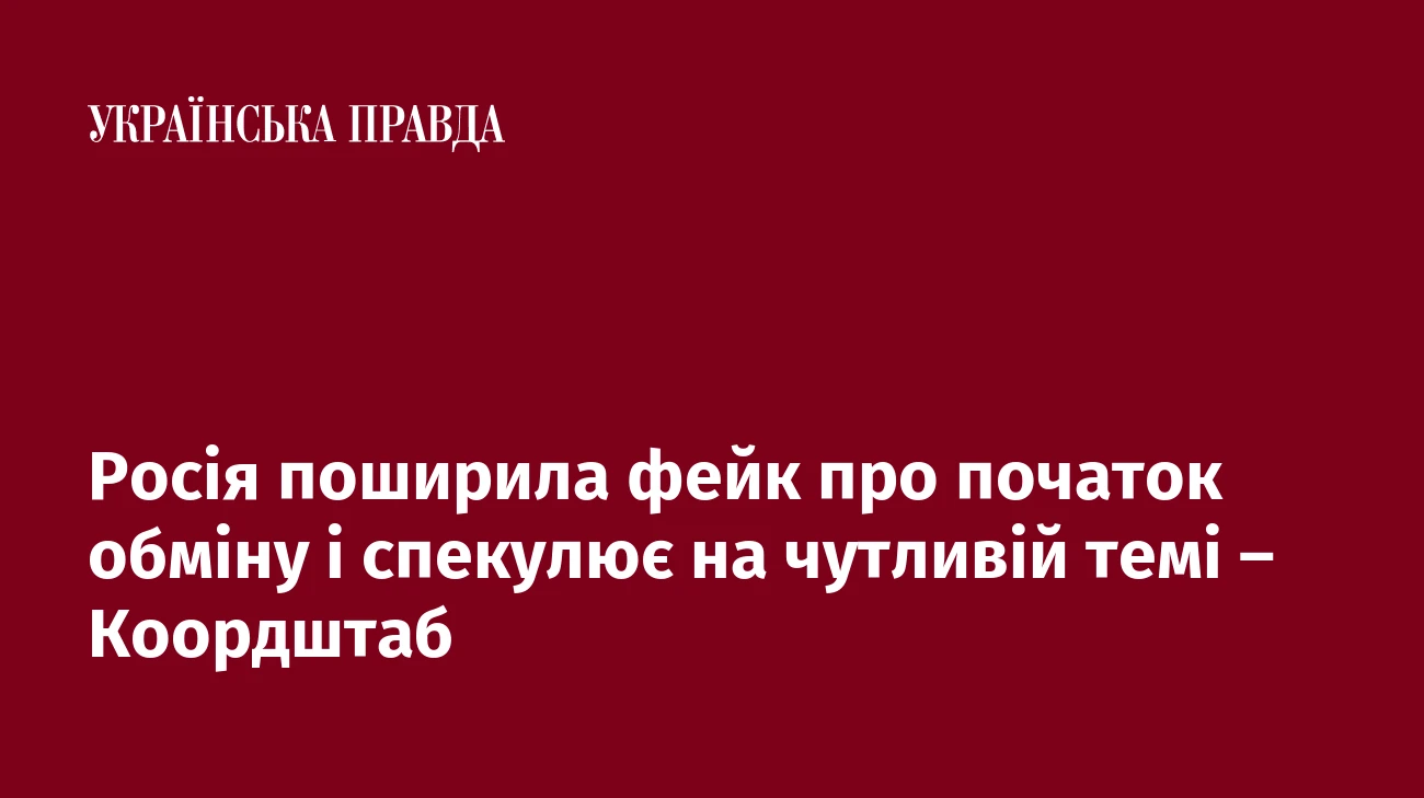 Росія поширила фейк про початок обміну і спекулює на чутливій темі – Коордштаб