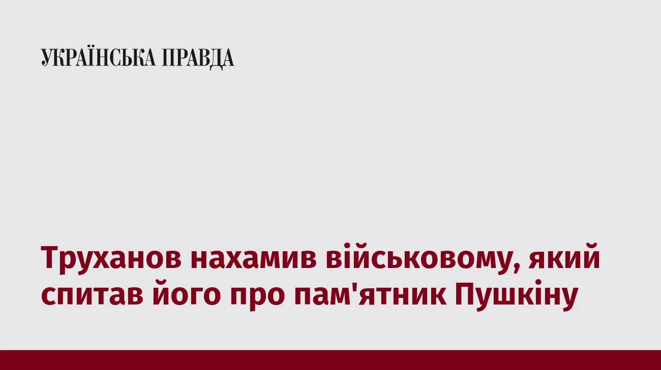 Труханов нахамив військовому, який спитав його про пам'ятник Пушкіну