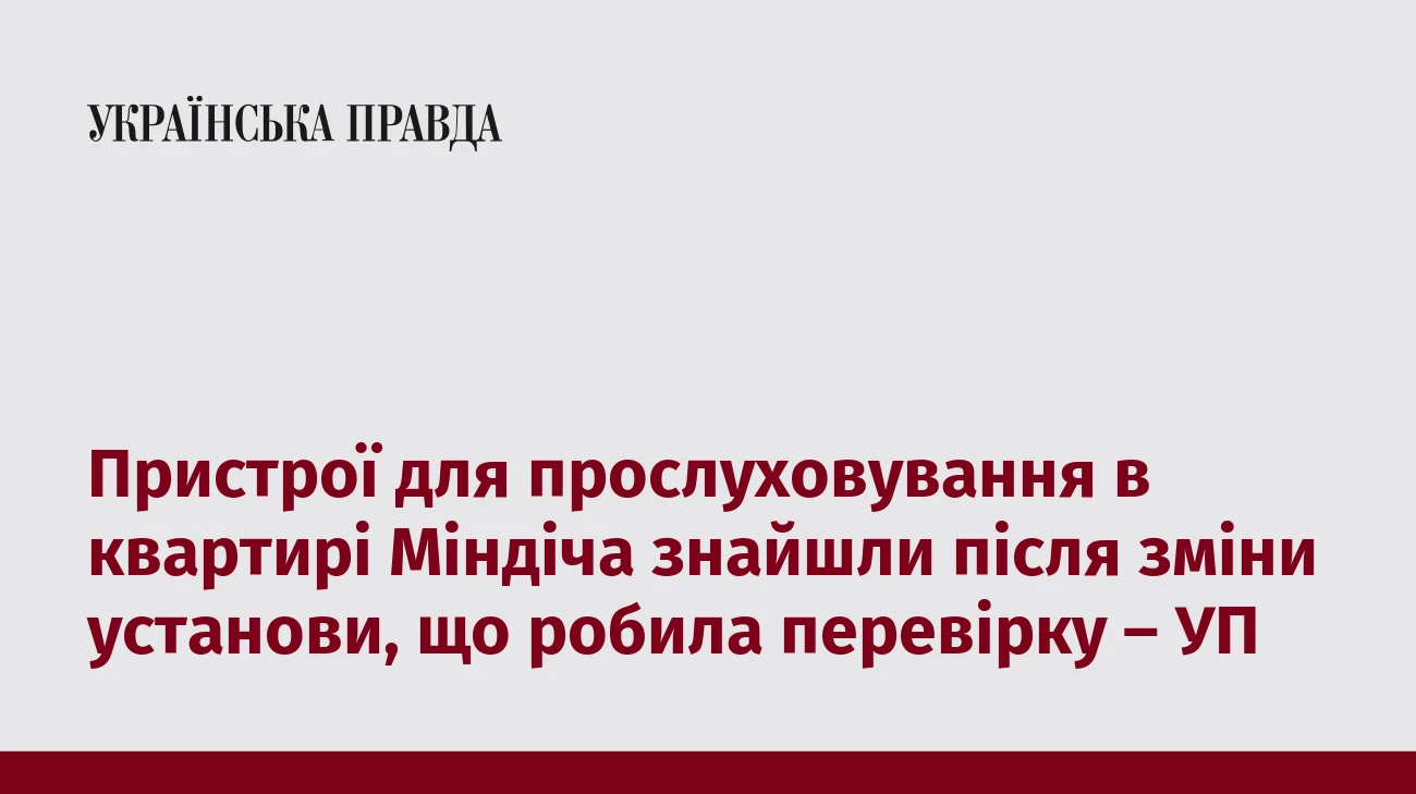 Пристрої для прослуховування в квартирі Міндіча знайшли після зміни установи, що робила перевірку – УП