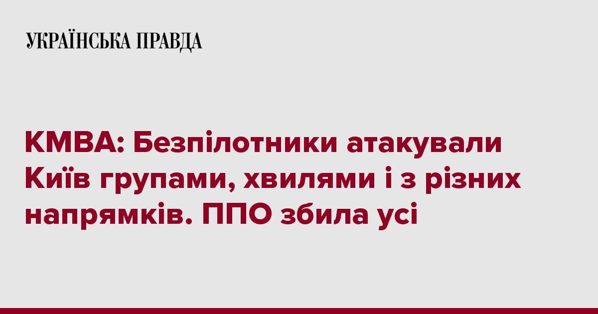 КМВА: Безпілотники атакували Київ групами, хвилями і з різних напрямків. ППО збила усі