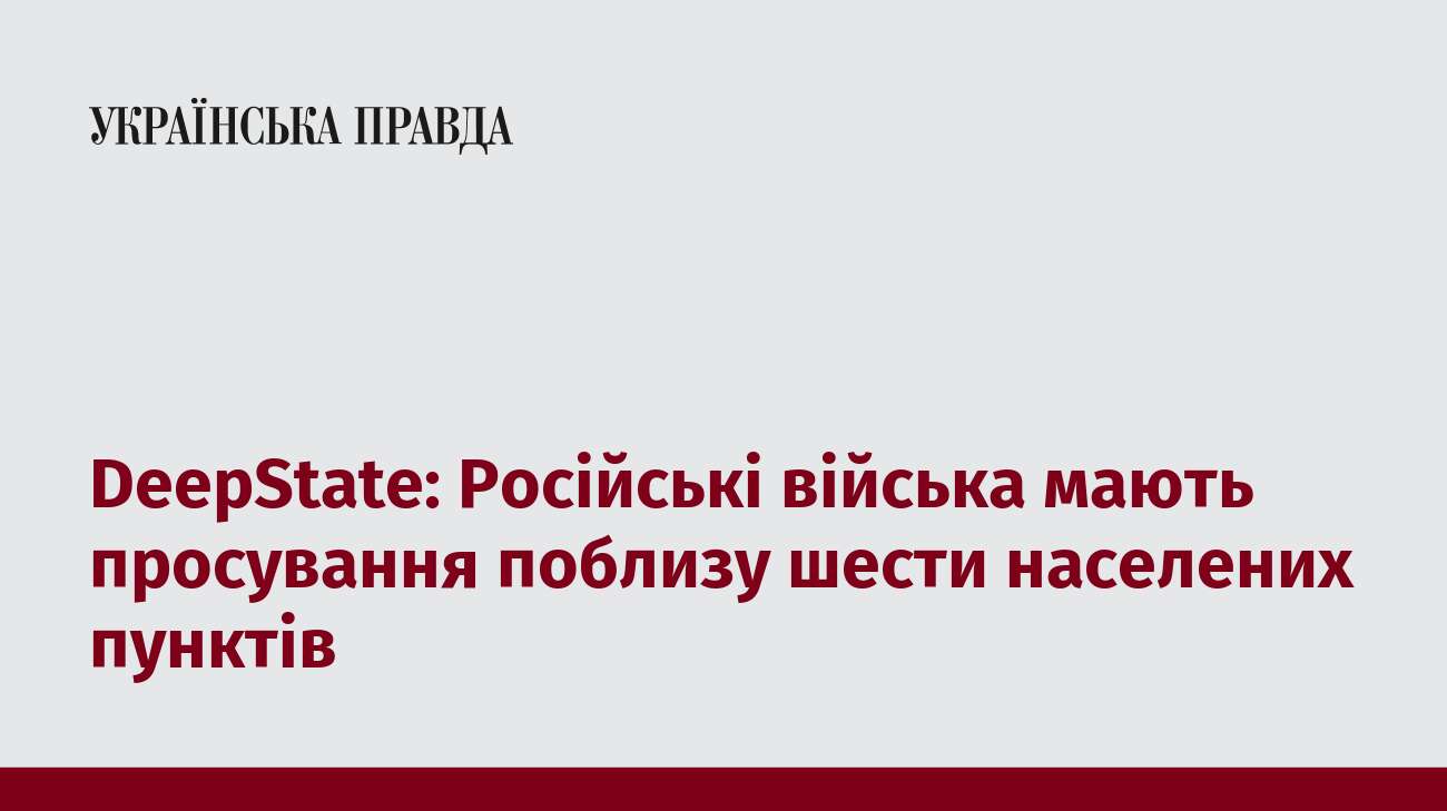 DeepState: Російські війська мають просування поблизу шести населених пунктів