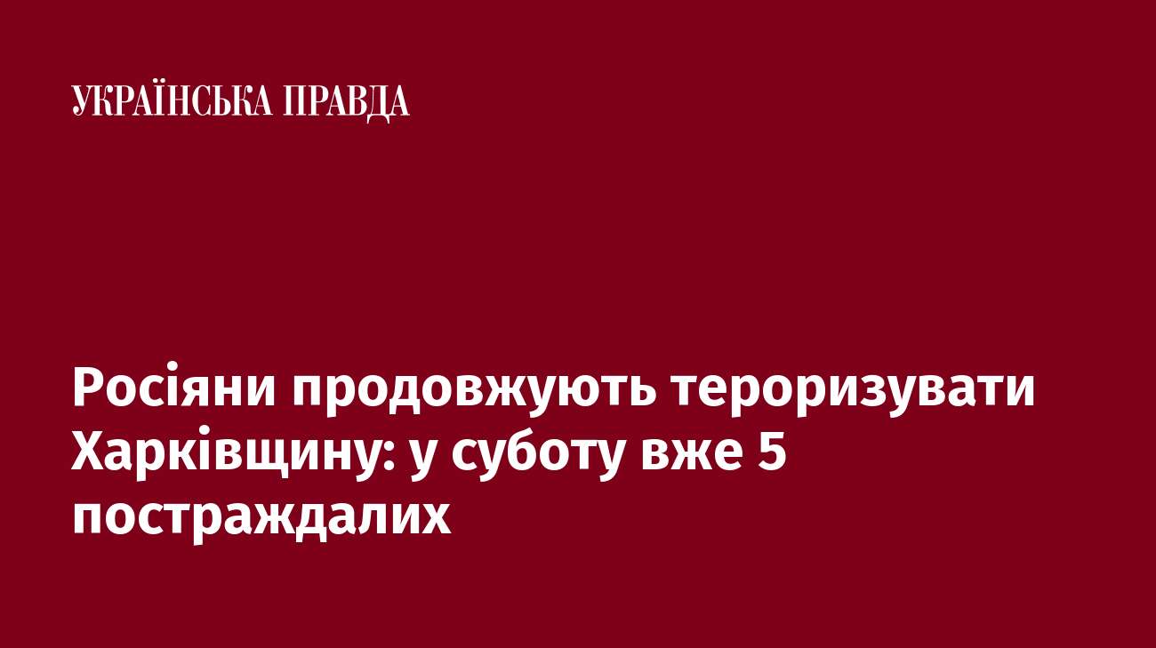 Росіяни продовжують тероризувати Харківщину: у суботу вже 5 постраждалих