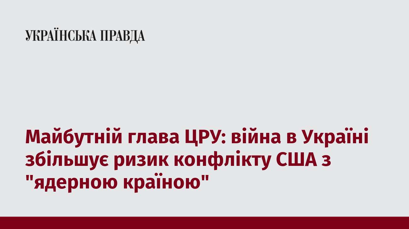 Майбутній глава ЦРУ: війна в Україні збільшує ризик конфлікту США з 