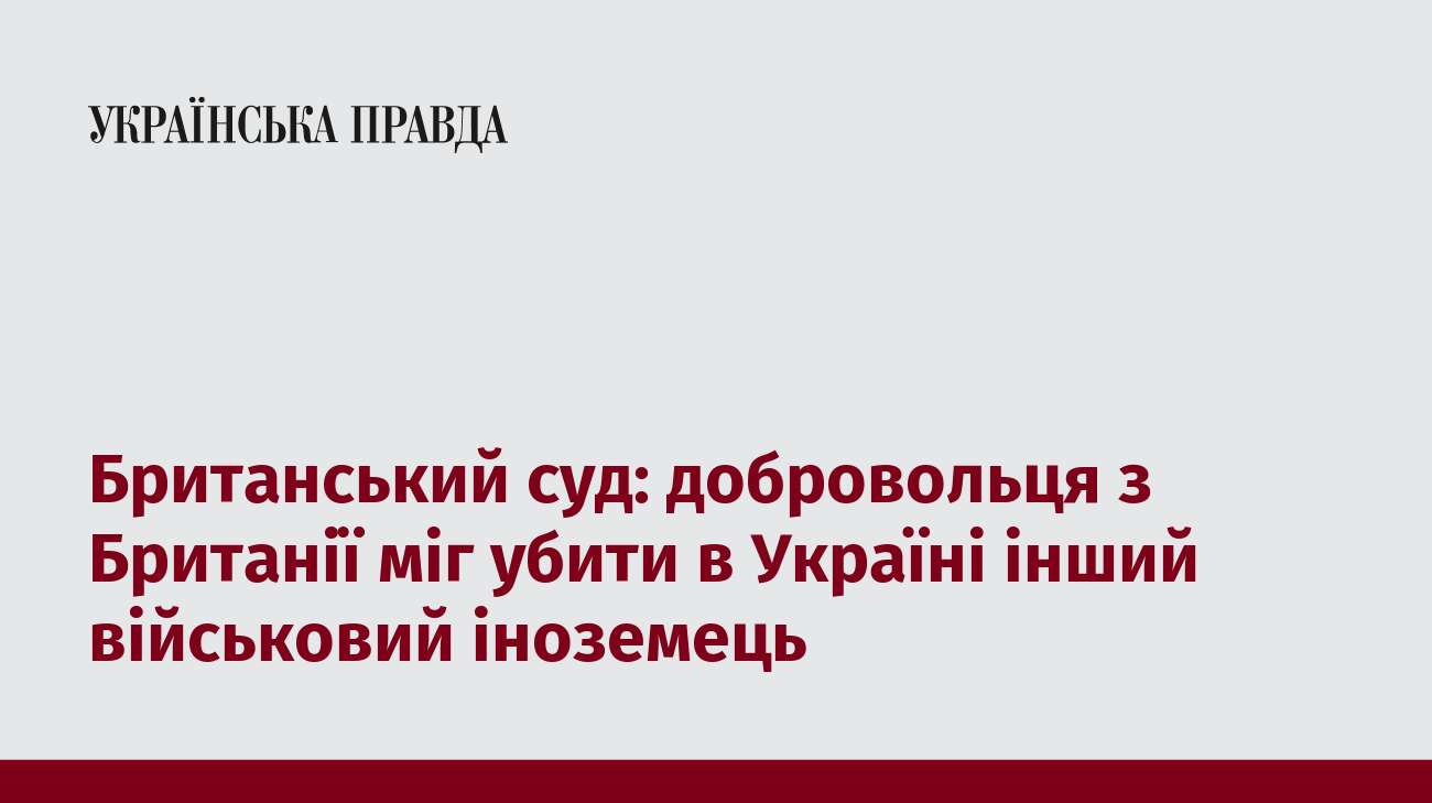 Британський суд: добровольця з Британії міг убити в Україні інший військовий іноземець