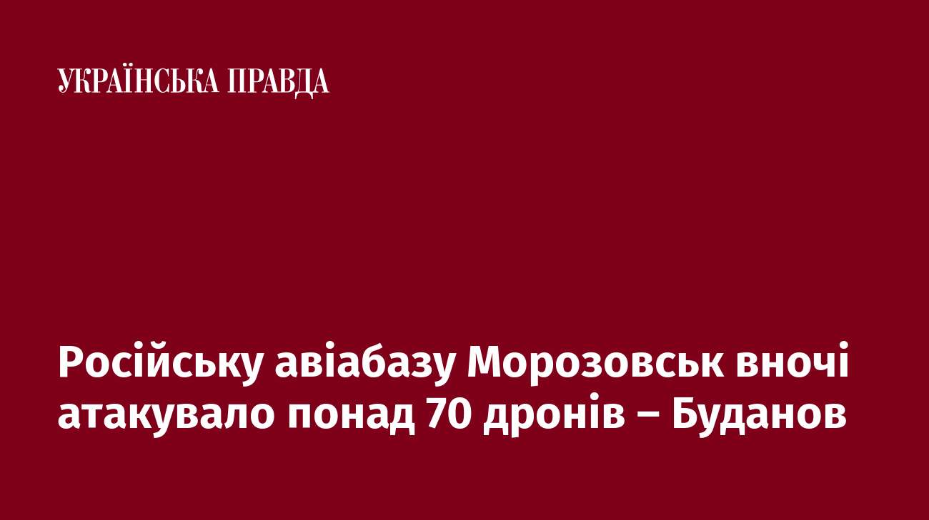 Російську авіабазу Морозовськ вночі атакувало понад 70 дронів – Буданов