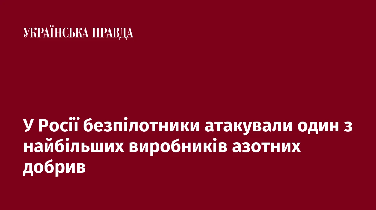 У Росії безпілотники атакували один з найбільших виробників азотних добрив