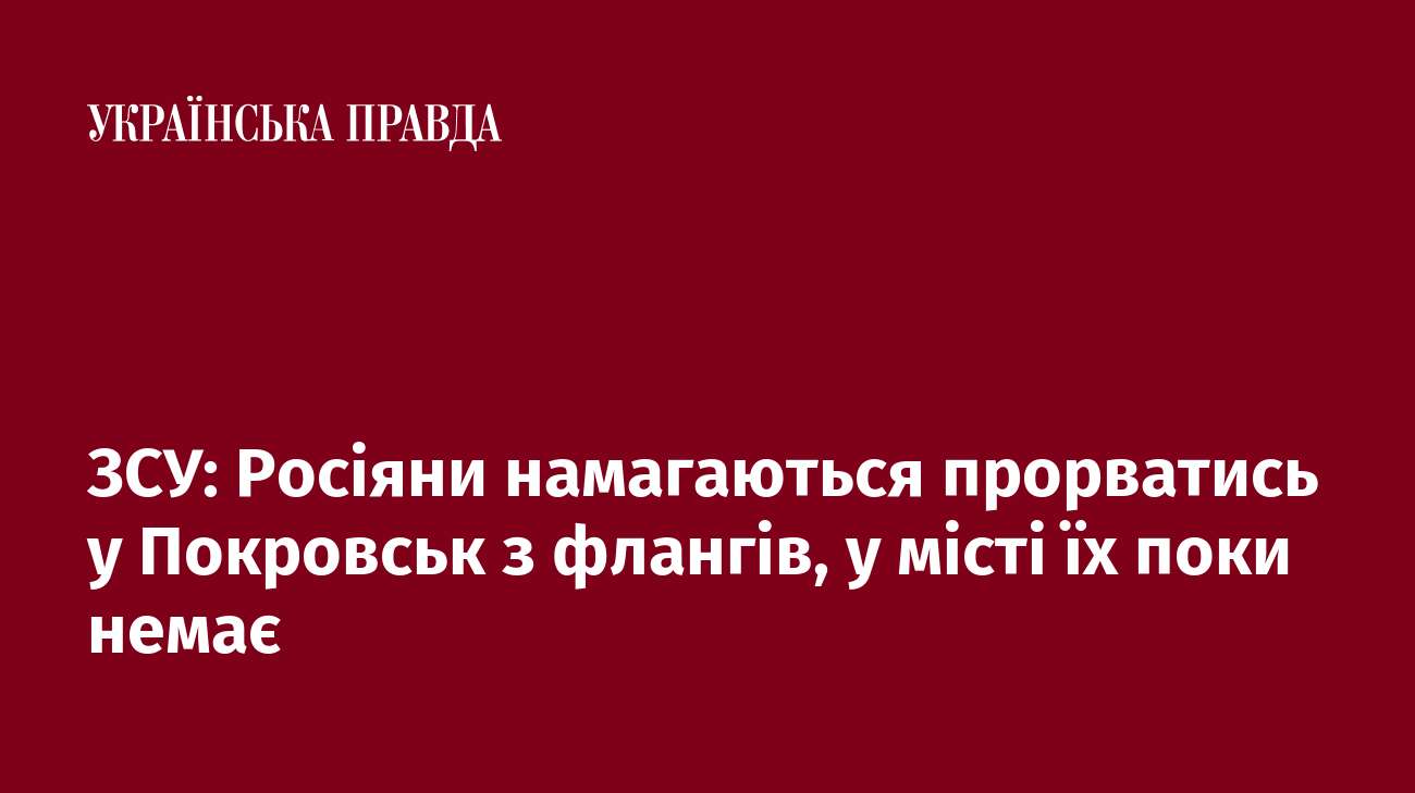 ЗСУ: Росіяни намагаються прорватись у Покровськ з флангів, у місті їх поки немає