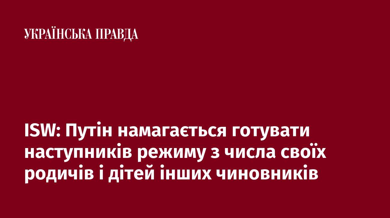 ISW: Путін намагається готувати наступників режиму з числа своїх родичів і дітей інших чиновників