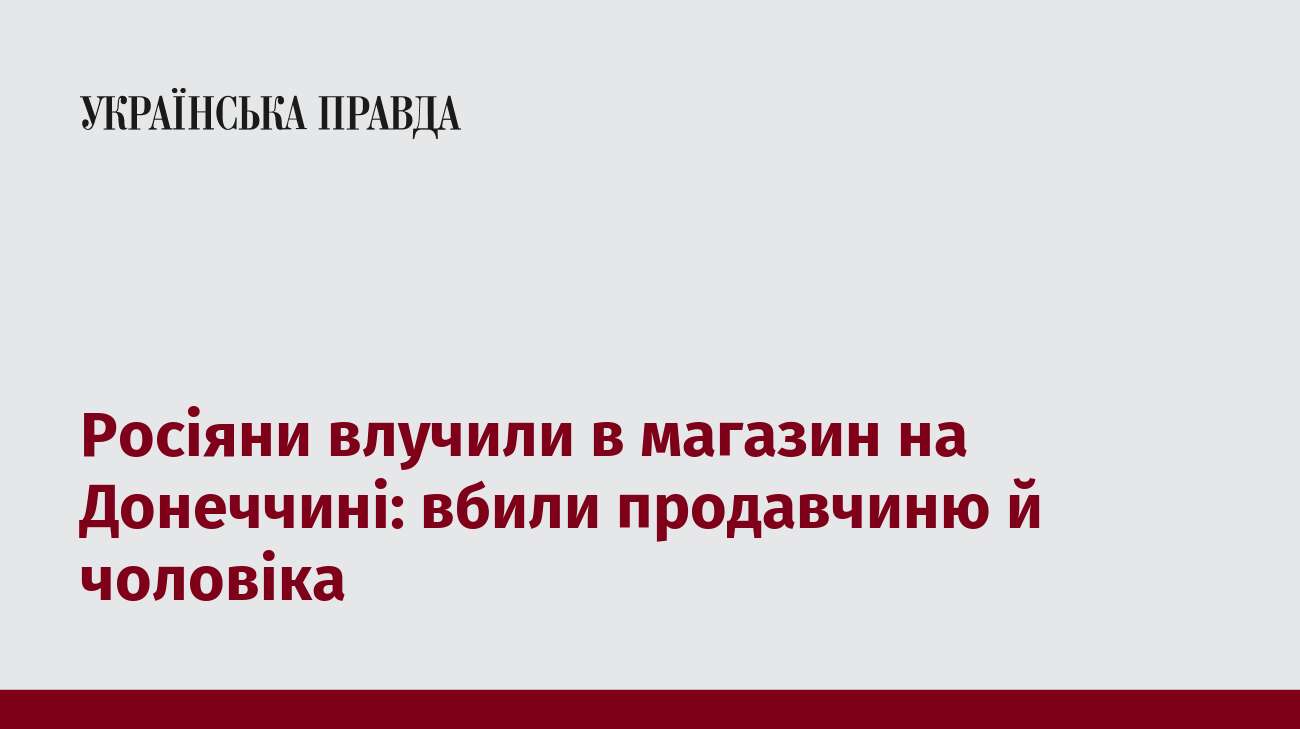 Росіяни влучили в магазин на Донеччині: вбили продавчиню й чоловіка