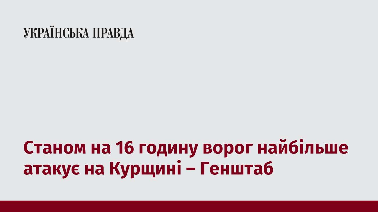 Станом на 16 годину ворог найбільше атакує на Курщині – Генштаб