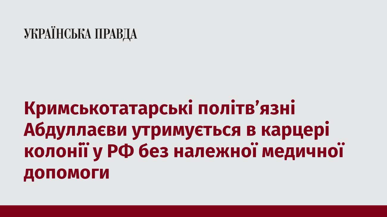 Кримськотатарські політв’язні Абдуллаєви утримується в карцері колонії у РФ без належної медичної допомоги