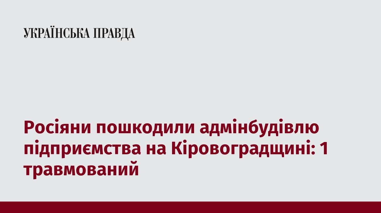 Росіяни пошкодили адмінбудівлю підприємства на Кіровоградщині: 1 травмований