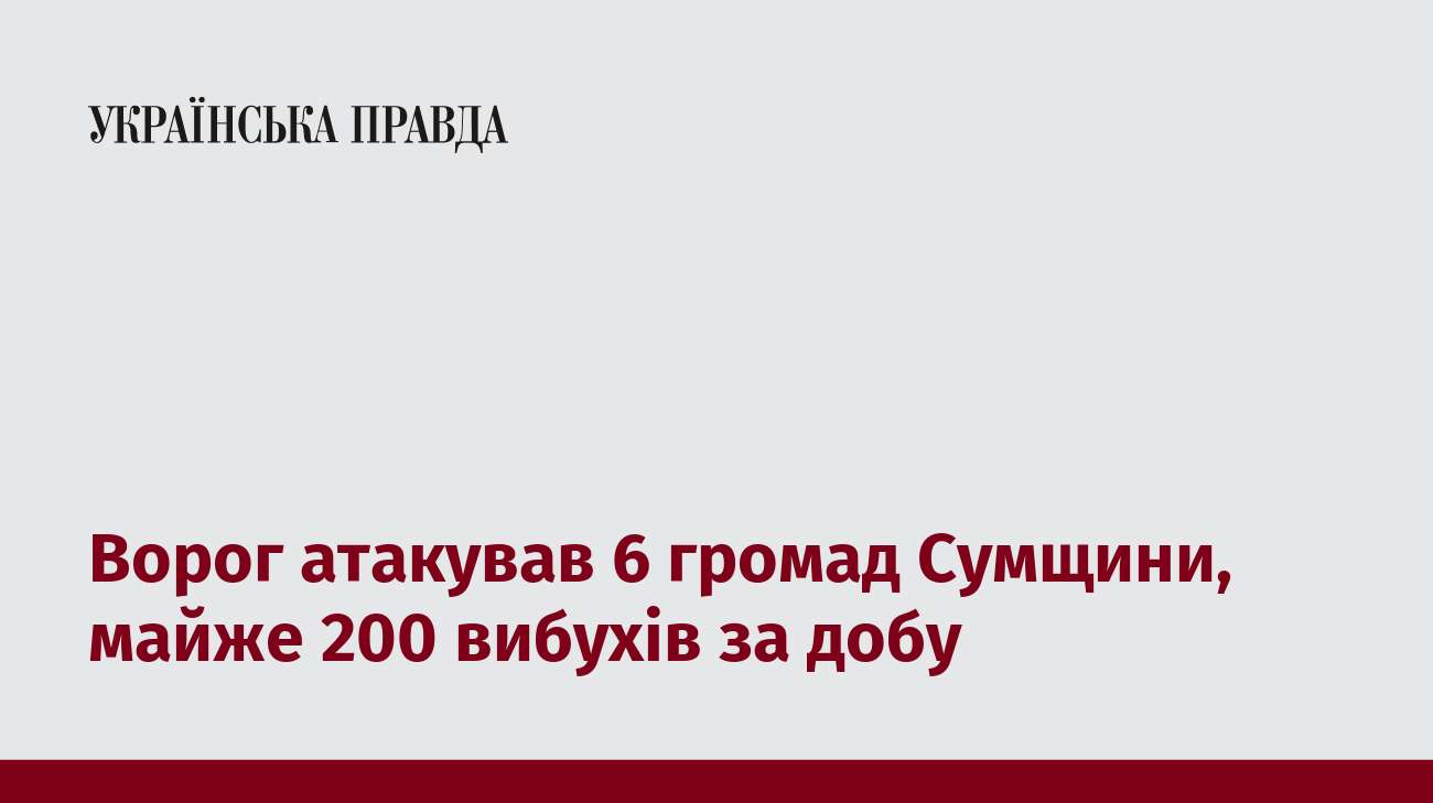 Ворог атакував 6 громад Сумщини, майже 200 вибухів за добу