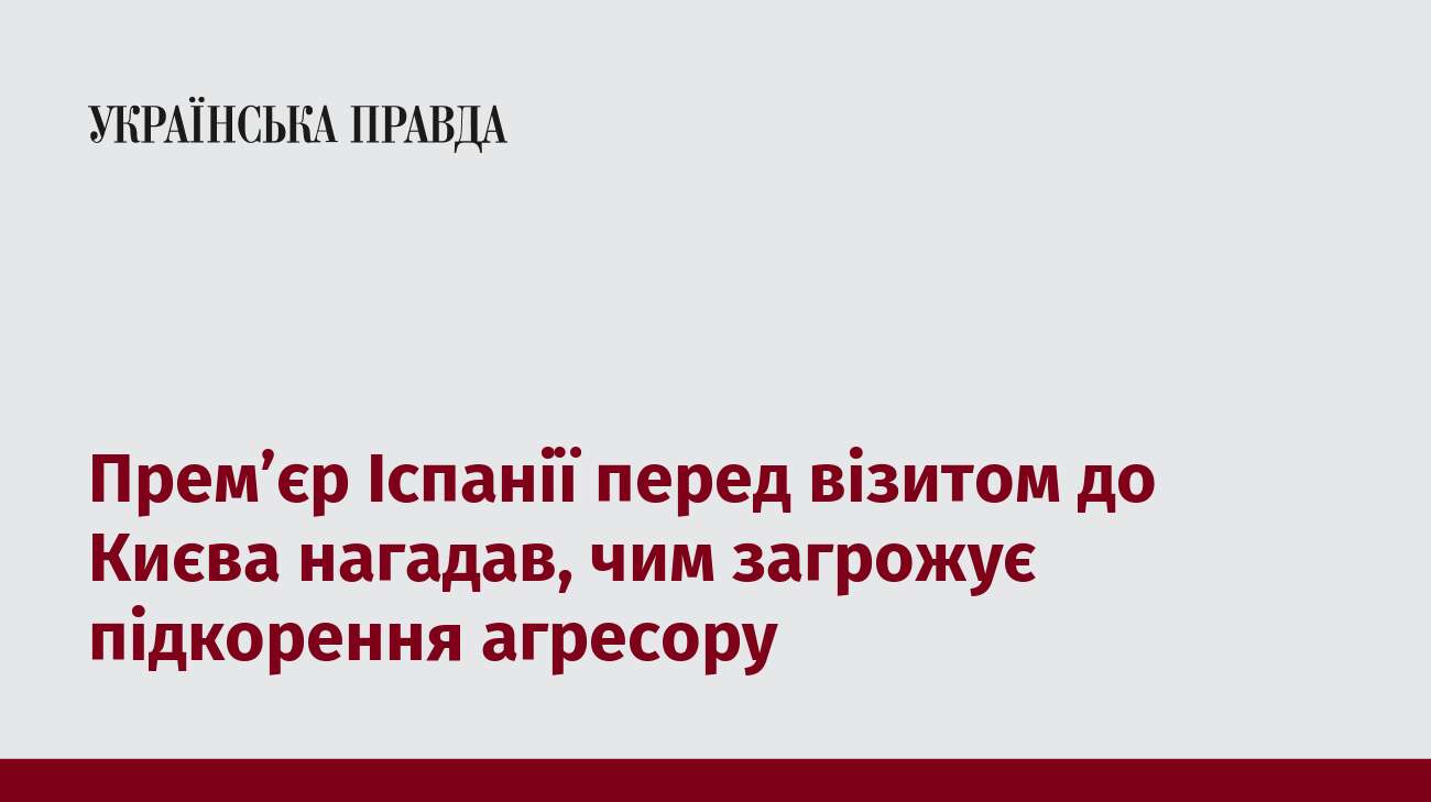 Премʼєр Іспанії перед візитом до Києва нагадав, чим загрожує підкорення агресору