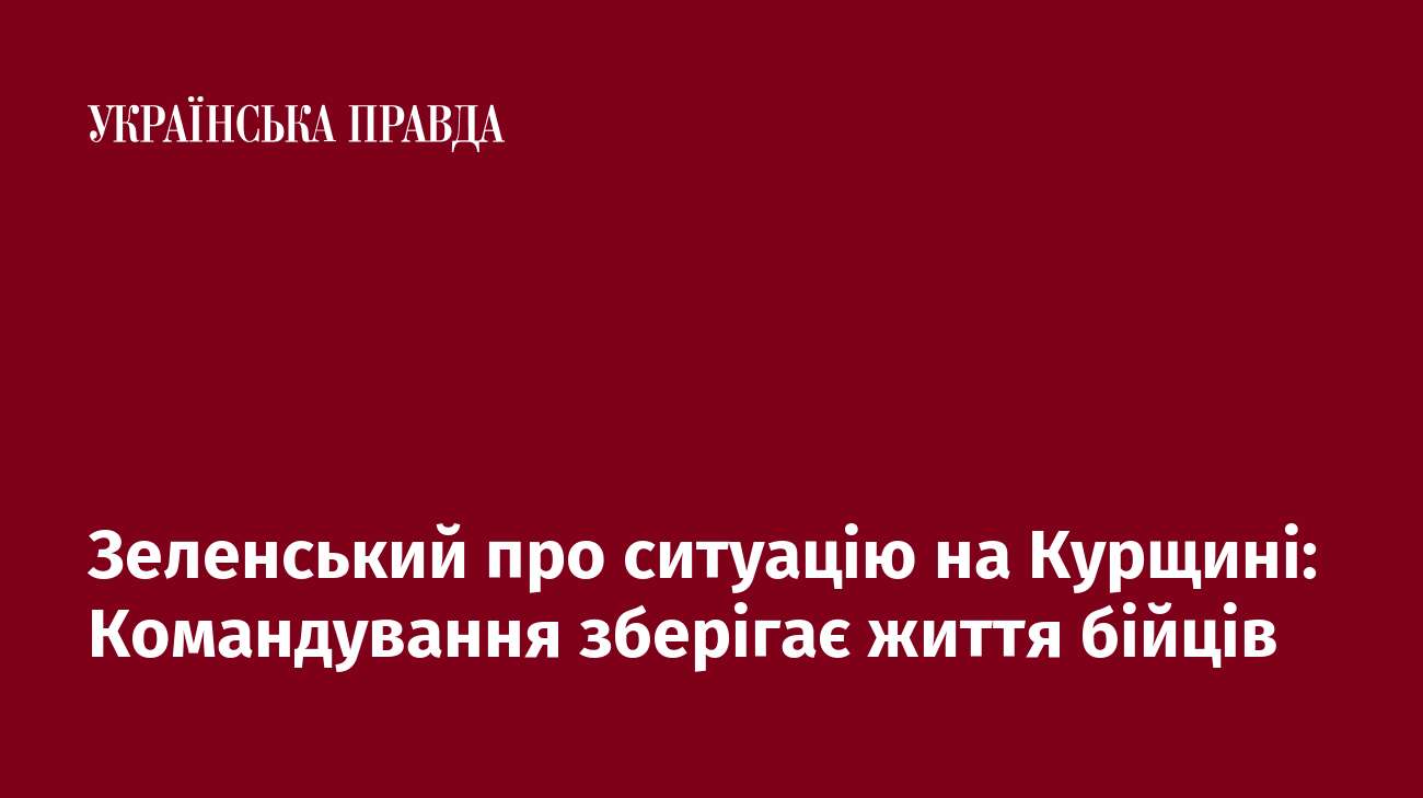 Зеленський про ситуацію на Курщині: Командування зберігає життя бійців