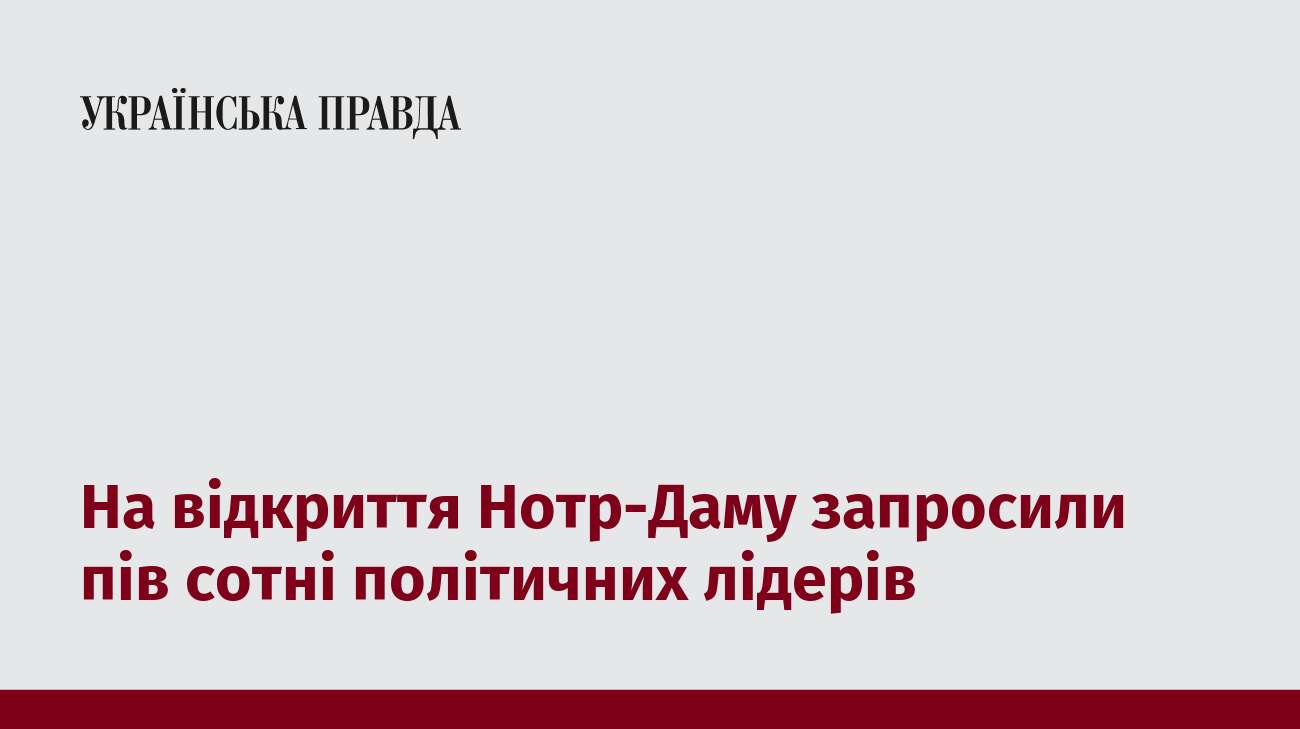 На відкриття Нотр-Даму запросили пів сотні політичних лідерів