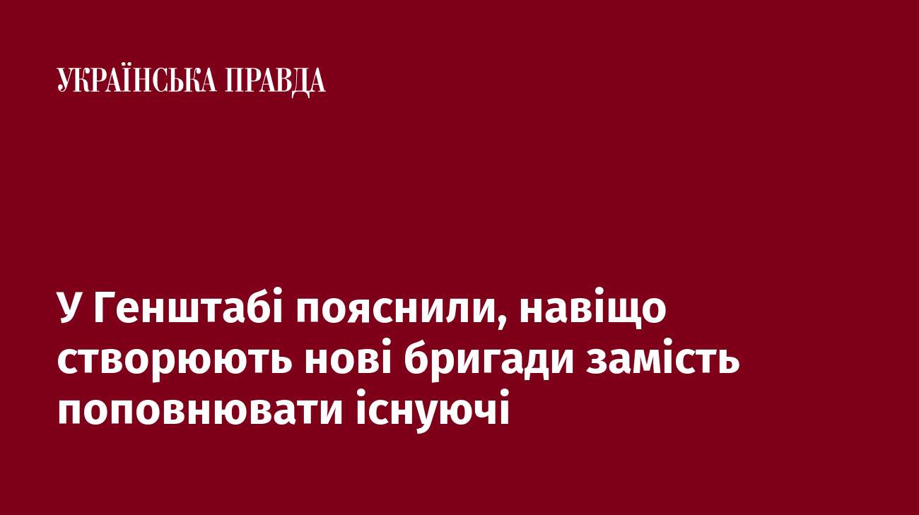 У Генштабі пояснили, навіщо створюють нові бригади замість поповнювати існуючі