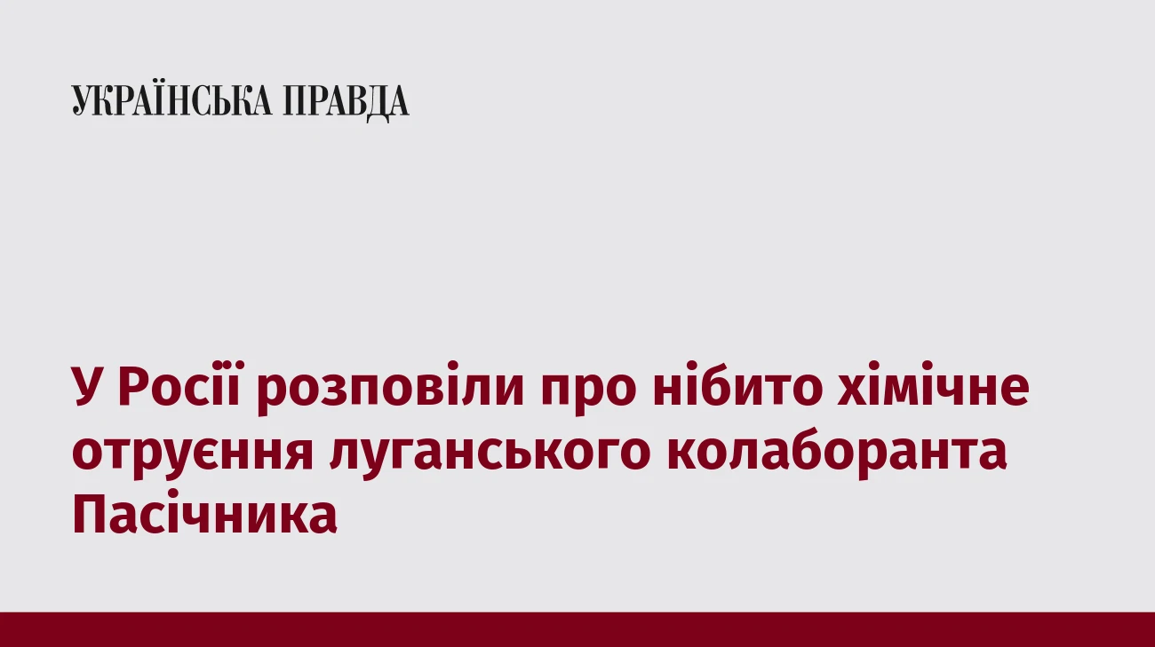 У Росії розповіли про нібито хімічне отруєння луганського колаборанта Пасічника