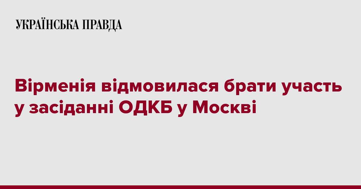 Вірменія відмовилася брати участь у засіданні ОДКБ у Москві