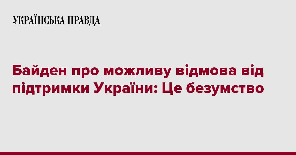 Байден про можливу відмова від підтримки України: Це безумство